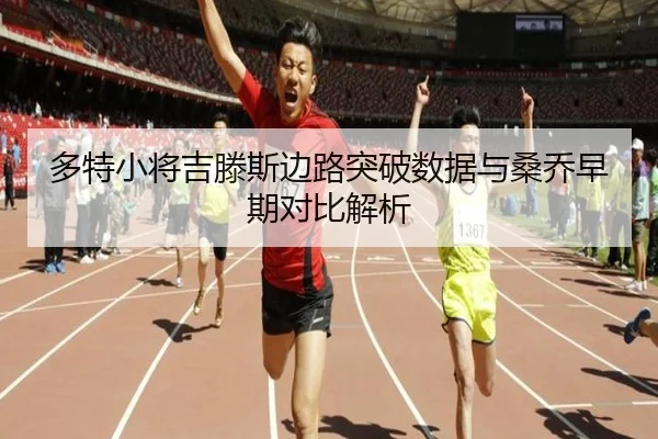多特小将吉滕斯边路突破数据与桑乔早期对比解析 - kaiyun