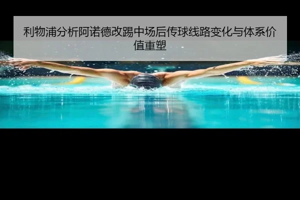 利物浦分析阿诺德改踢中场后传球线路变化与体系价值重塑 - kaiyun
