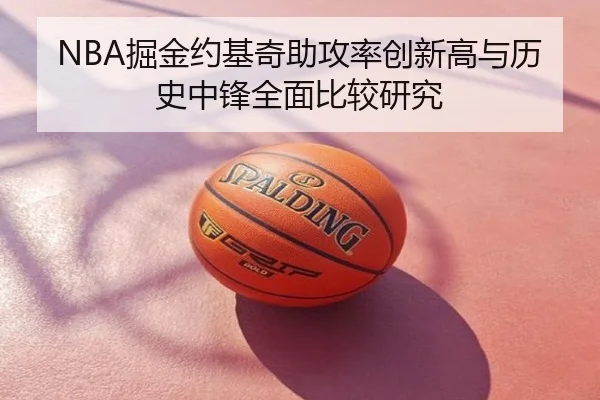 NBA掘金约基奇助攻率创新高与历史中锋全面比较研究 | kaiyun