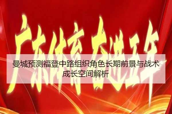 曼城预测福登中路组织角色长期前景与战术成长空间解析 | kaiyun