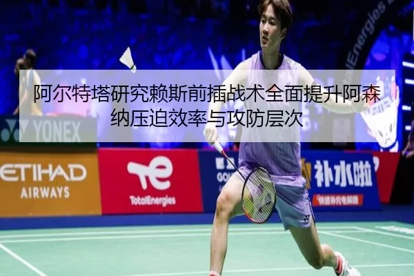 阿尔特塔研究赖斯前插战术全面提升阿森纳压迫效率与攻防层次 | kaiyun