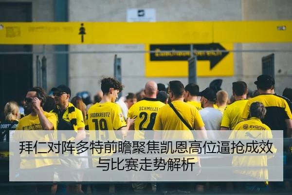 拜仁对阵多特前瞻聚焦凯恩高位逼抢成效与比赛走势解析 | kaiyun